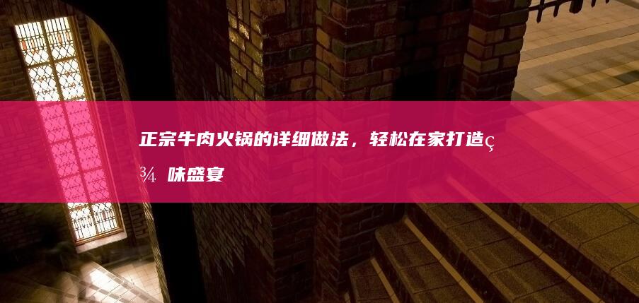 正宗牛肉火锅的详细做法，轻松在家打造美味盛宴